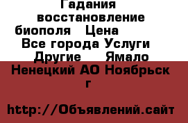 Гадания, восстановление биополя › Цена ­ 1 000 - Все города Услуги » Другие   . Ямало-Ненецкий АО,Ноябрьск г.